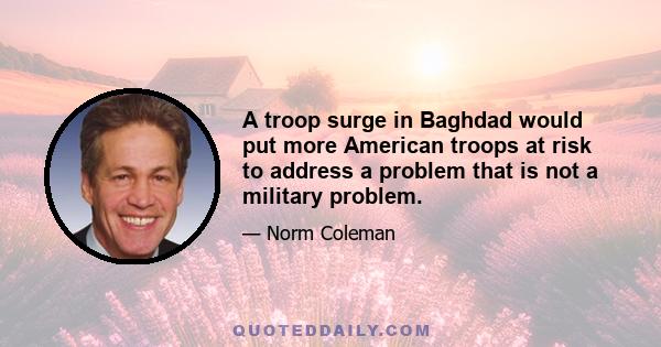 A troop surge in Baghdad would put more American troops at risk to address a problem that is not a military problem.