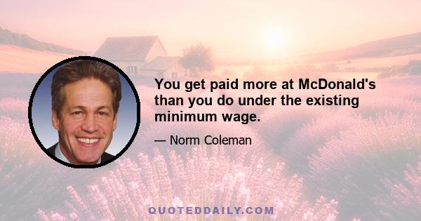 You get paid more at McDonald's than you do under the existing minimum wage.