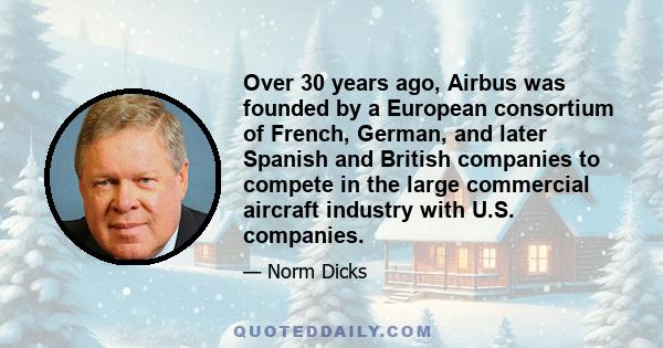 Over 30 years ago, Airbus was founded by a European consortium of French, German, and later Spanish and British companies to compete in the large commercial aircraft industry with U.S. companies.