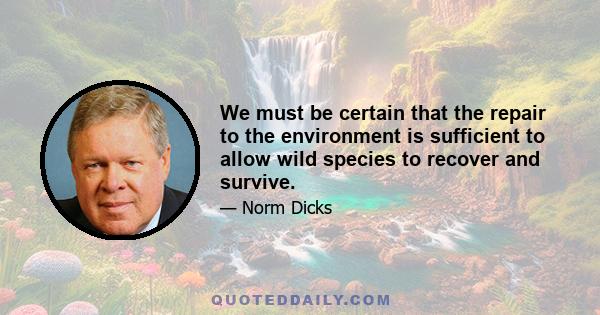 We must be certain that the repair to the environment is sufficient to allow wild species to recover and survive.