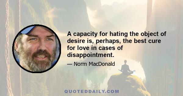 A capacity for hating the object of desire is, perhaps, the best cure for love in cases of disappointment.