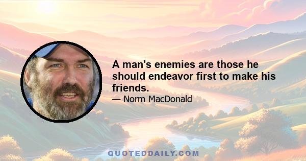 A man's enemies are those he should endeavor first to make his friends.