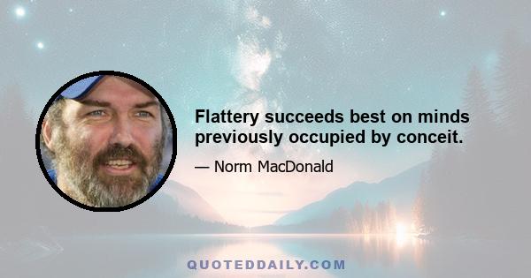 Flattery succeeds best on minds previously occupied by conceit.