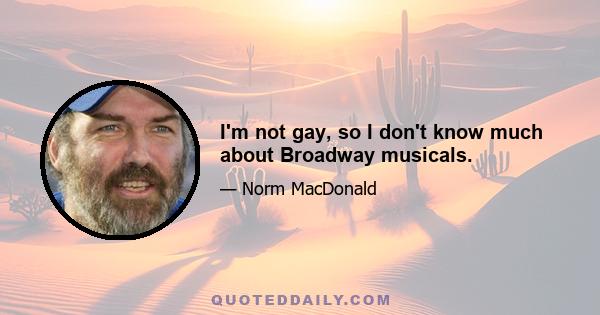 I'm not gay, so I don't know much about Broadway musicals.