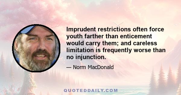 Imprudent restrictions often force youth farther than enticement would carry them; and careless limitation is frequently worse than no injunction.