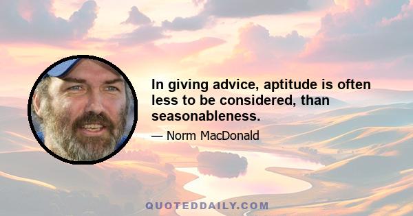 In giving advice, aptitude is often less to be considered, than seasonableness.