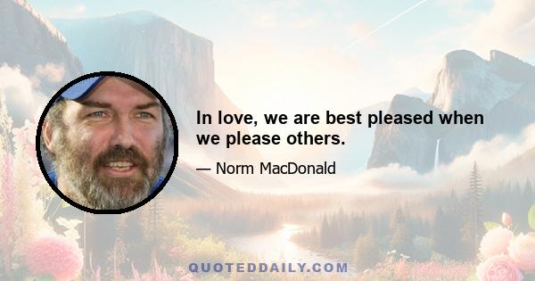 In love, we are best pleased when we please others.