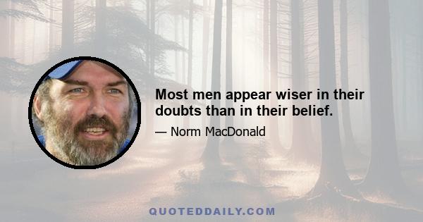 Most men appear wiser in their doubts than in their belief.