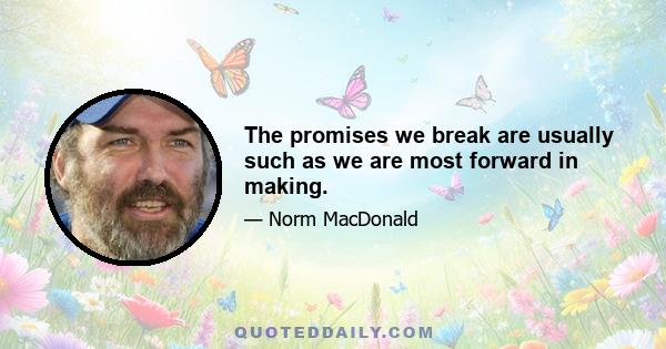 The promises we break are usually such as we are most forward in making.