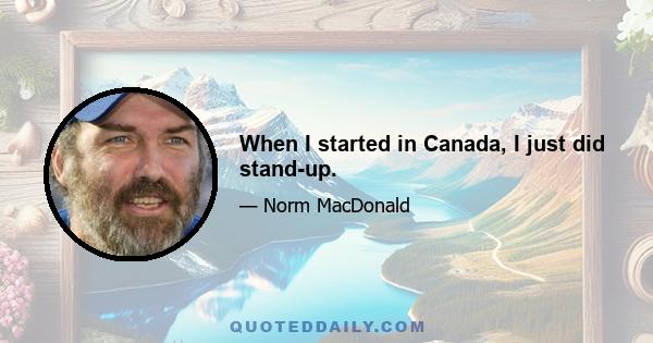 When I started in Canada, I just did stand-up.