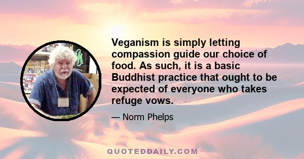 Veganism is simply letting compassion guide our choice of food. As such, it is a basic Buddhist practice that ought to be expected of everyone who takes refuge vows.