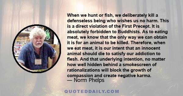 When we hunt or fish, we deliberately kill a defenseless being who wishes us no harm. This is a direct violation of the First Precept. It is absolutely forbidden to Buddhists. As to eating meat, we know that the only