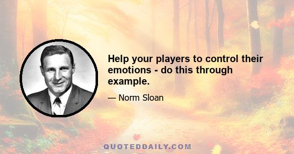 Help your players to control their emotions - do this through example.