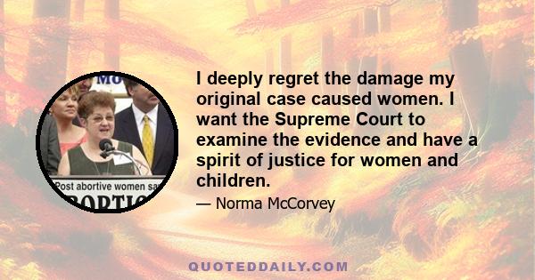 I deeply regret the damage my original case caused women. I want the Supreme Court to examine the evidence and have a spirit of justice for women and children.