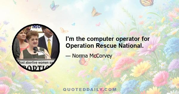 I'm the computer operator for Operation Rescue National.