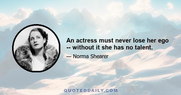 An actress must never lose her ego -- without it she has no talent.