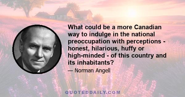 What could be a more Canadian way to indulge in the national preoccupation with perceptions - honest, hilarious, huffy or high-minded - of this country and its inhabitants?