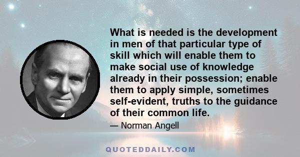 What is needed is the development in men of that particular type of skill which will enable them to make social use of knowledge already in their possession; enable them to apply simple, sometimes self-evident, truths