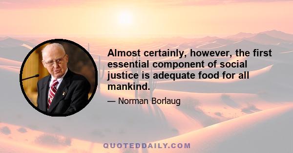 Almost certainly, however, the first essential component of social justice is adequate food for all mankind.