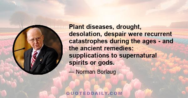 Plant diseases, drought, desolation, despair were recurrent catastrophes during the ages - and the ancient remedies: supplications to supernatural spirits or gods.