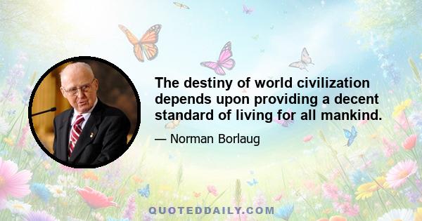 The destiny of world civilization depends upon providing a decent standard of living for all mankind.