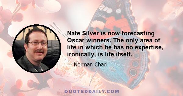 Nate Silver is now forecasting Oscar winners. The only area of life in which he has no expertise, ironically, is life itself.