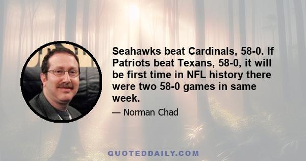 Seahawks beat Cardinals, 58-0. If Patriots beat Texans, 58-0, it will be first time in NFL history there were two 58-0 games in same week.