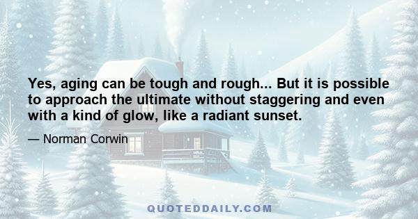 Yes, aging can be tough and rough... But it is possible to approach the ultimate without staggering and even with a kind of glow, like a radiant sunset.