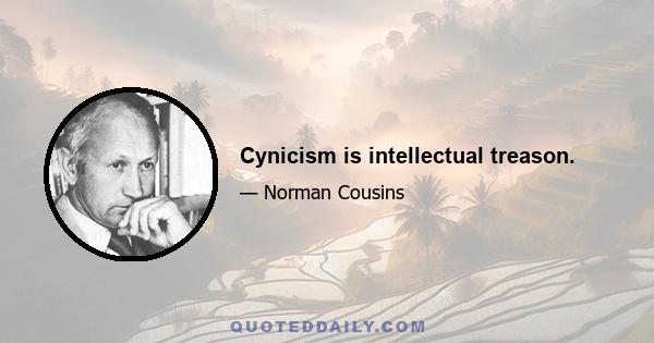 Cynicism is intellectual treason.