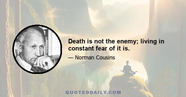 Death is not the enemy; living in constant fear of it is.