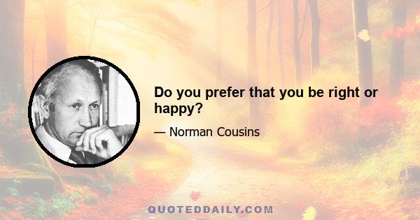 Do you prefer that you be right or happy?