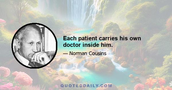 Each patient carries his own doctor inside him.