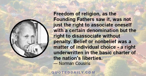 Freedom of religion, as the Founding Fathers saw it, was not just the right to associate oneself with a certain denomination but the right to disassociate without penalty. Belief or nonbelief was a matter of individual