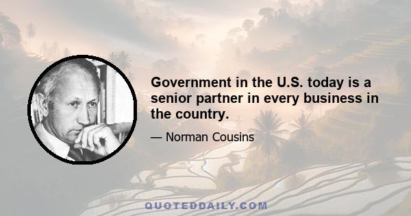 Government in the U.S. today is a senior partner in every business in the country.