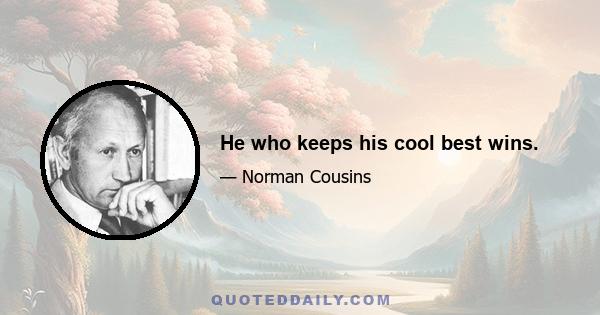 He who keeps his cool best wins.