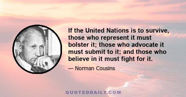 If the United Nations is to survive, those who represent it must bolster it; those who advocate it must submit to it; and those who believe in it must fight for it.