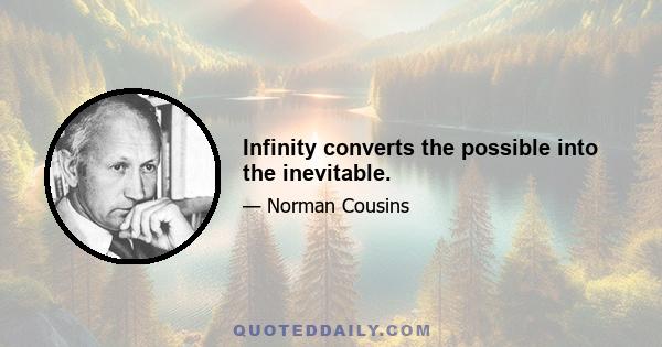 Infinity converts the possible into the inevitable.