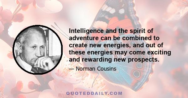 Intelligence and the spirit of adventure can be combined to create new energies, and out of these energies may come exciting and rewarding new prospects.