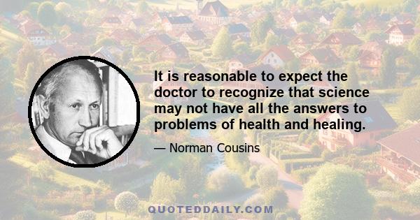 It is reasonable to expect the doctor to recognize that science may not have all the answers to problems of health and healing.