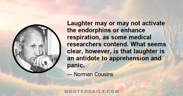 Laughter may or may not activate the endorphins or enhance respiration, as some medical researchers contend. What seems clear, however, is that laughter is an antidote to apprehension and panic.