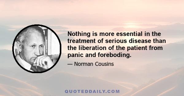 Nothing is more essential in the treatment of serious disease than the liberation of the patient from panic and foreboding.