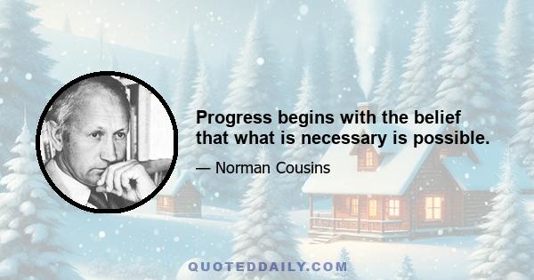 Progress begins with the belief that what is necessary is possible.