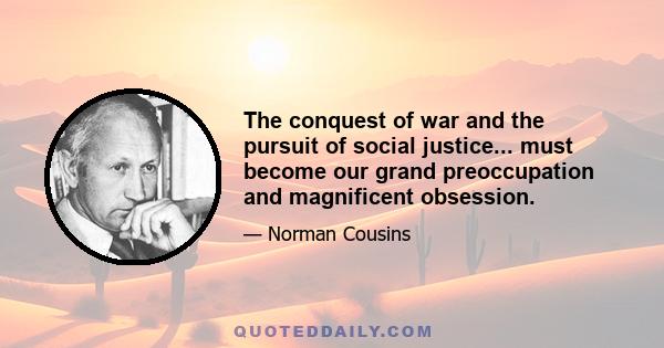 The conquest of war and the pursuit of social justice... must become our grand preoccupation and magnificent obsession.