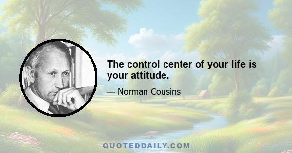 The control center of your life is your attitude.