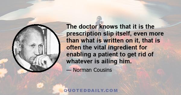 The doctor knows that it is the prescription slip itself, even more than what is written on it, that is often the vital ingredient for enabling a patient to get rid of whatever is ailing him.