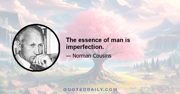 The essence of man is imperfection.