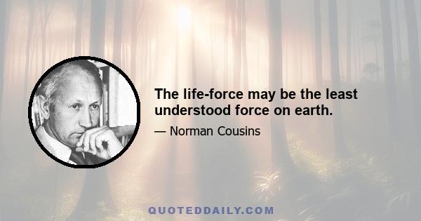 The life-force may be the least understood force on earth.