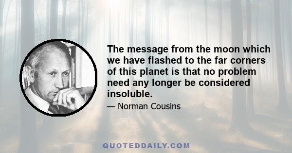 The message from the moon which we have flashed to the far corners of this planet is that no problem need any longer be considered insoluble.