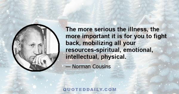 The more serious the illness, the more important it is for you to fight back, mobilizing all your resources-spiritual, emotional, intellectual, physical.