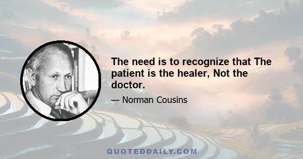 The need is to recognize that The patient is the healer, Not the doctor.